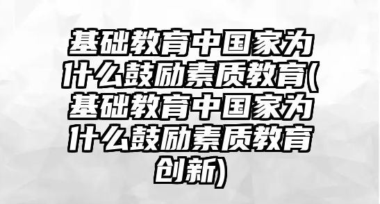 基礎教育中國家為什么鼓勵素質教育(基礎教育中國家為什么鼓勵素質教育創(chuàng)新)