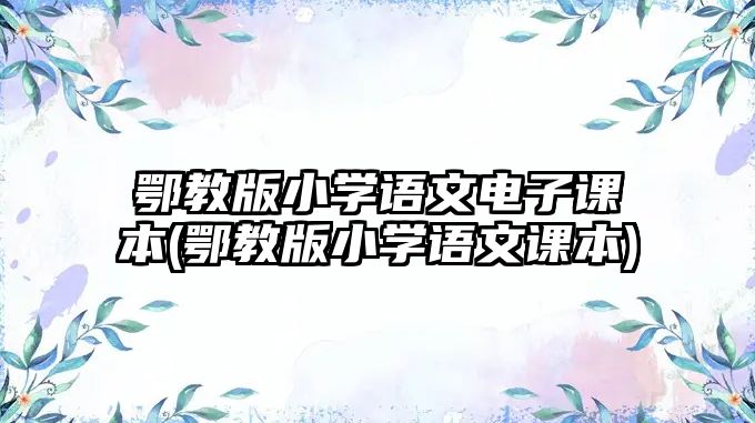 鄂教版小學語文電子課本(鄂教版小學語文課本)