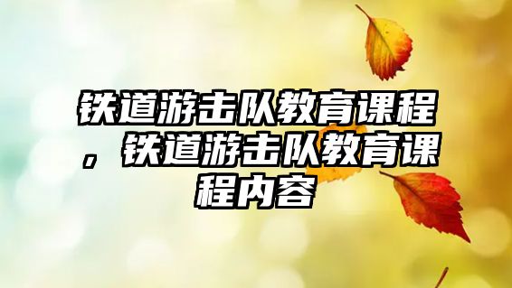 鐵道游擊隊(duì)教育課程，鐵道游擊隊(duì)教育課程內(nèi)容