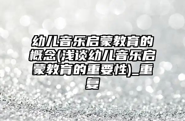 幼兒音樂啟蒙教育的概念(淺談幼兒音樂啟蒙教育的重要性)_重復(fù)