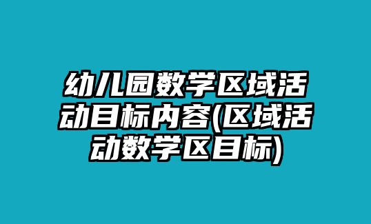 幼兒園數(shù)學(xué)區(qū)域活動目標(biāo)內(nèi)容(區(qū)域活動數(shù)學(xué)區(qū)目標(biāo))