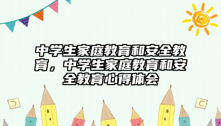 中學(xué)生家庭教育和安全教育，中學(xué)生家庭教育和安全教育心得體會