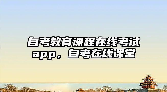 自考教育課程在線考試app，自考在線課堂