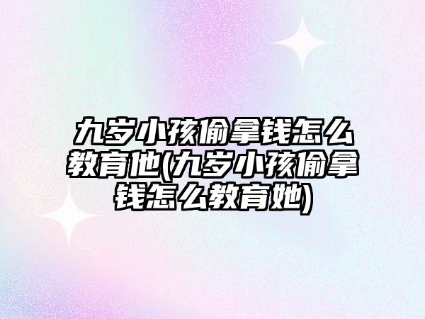 九歲小孩偷拿錢怎么教育他(九歲小孩偷拿錢怎么教育她)