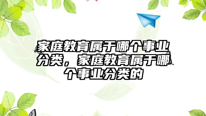 家庭教育屬于哪個事業(yè)分類，家庭教育屬于哪個事業(yè)分類的