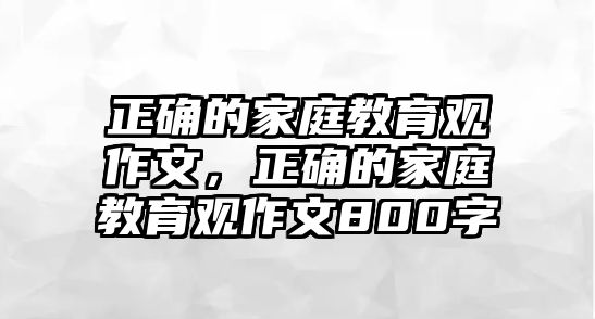 正確的家庭教育觀作文，正確的家庭教育觀作文800字