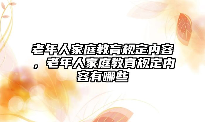 老年人家庭教育規(guī)定內(nèi)容，老年人家庭教育規(guī)定內(nèi)容有哪些