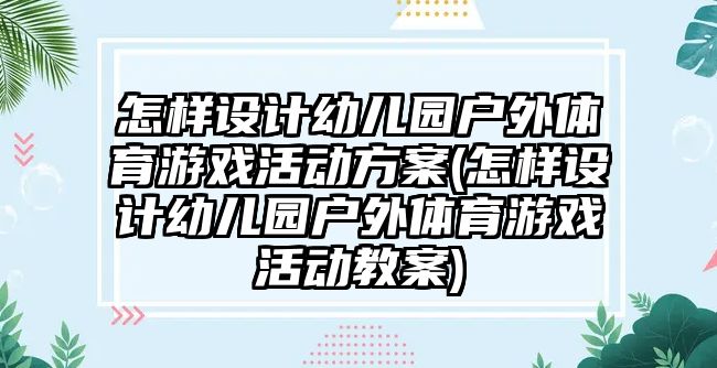 怎樣設(shè)計(jì)幼兒園戶外體育游戲活動方案(怎樣設(shè)計(jì)幼兒園戶外體育游戲活動教案)