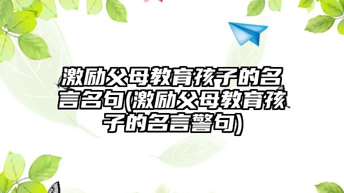 激勵(lì)父母教育孩子的名言名句(激勵(lì)父母教育孩子的名言警句)