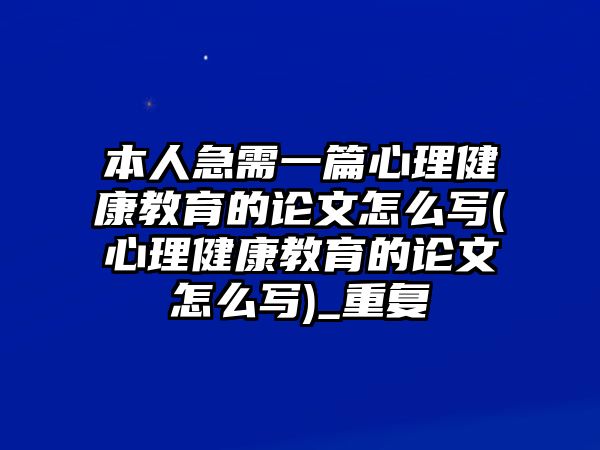 本人急需一篇心理健康教育的論文怎么寫(xiě)(心理健康教育的論文怎么寫(xiě))_重復(fù)