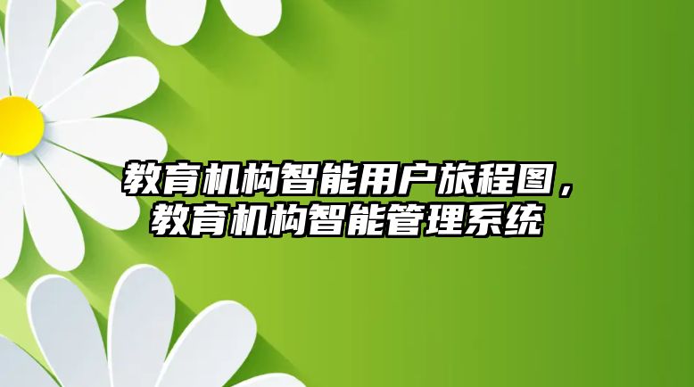 教育機構(gòu)智能用戶旅程圖，教育機構(gòu)智能管理系統(tǒng)