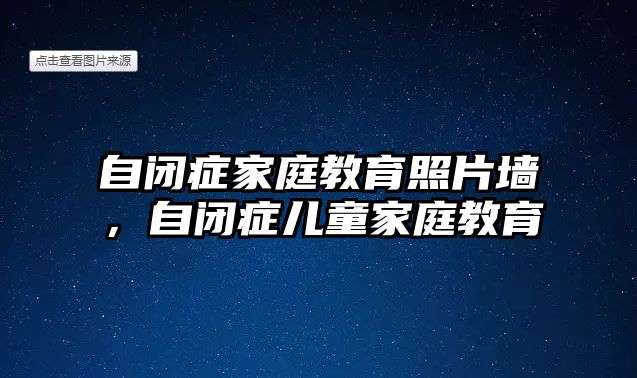 自閉癥家庭教育照片墻，自閉癥兒童家庭教育