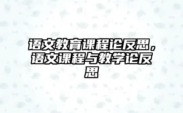 語文教育課程論反思，語文課程與教學(xué)論反思