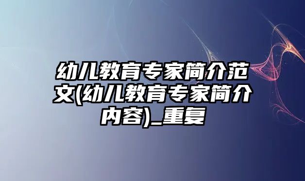 幼兒教育專家簡介范文(幼兒教育專家簡介內(nèi)容)_重復(fù)