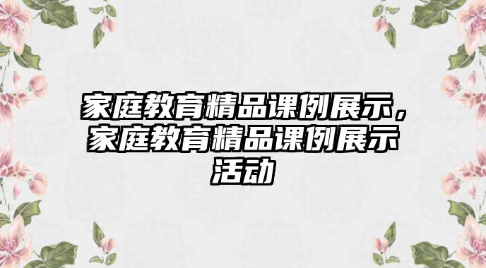 家庭教育精品課例展示，家庭教育精品課例展示活動