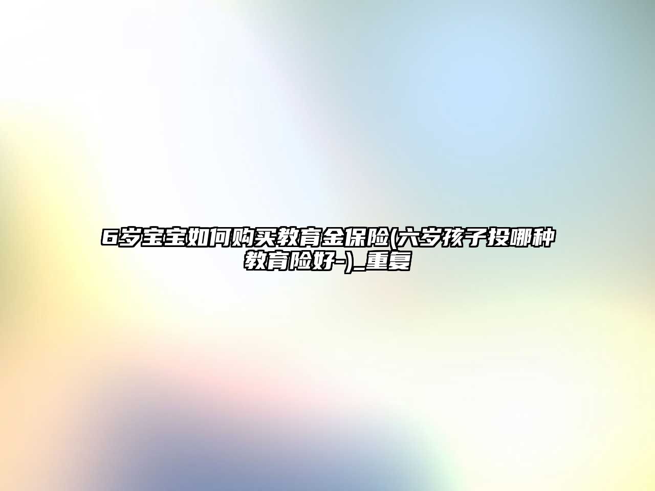 6歲寶寶如何購(gòu)買(mǎi)教育金保險(xiǎn)(六歲孩子投哪種教育險(xiǎn)好-)_重復(fù)