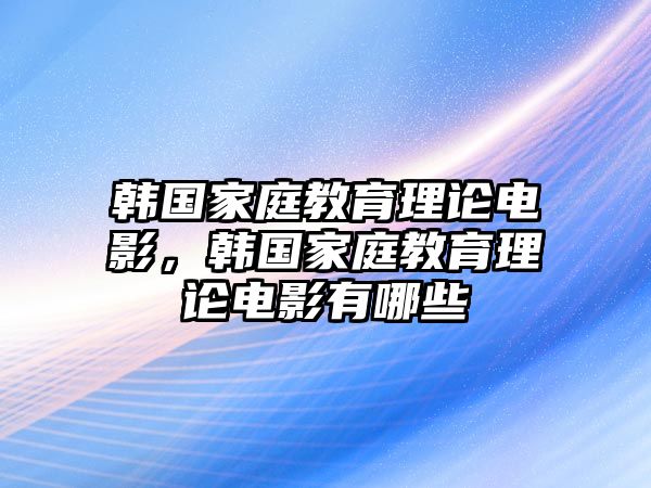 韓國家庭教育理論電影，韓國家庭教育理論電影有哪些