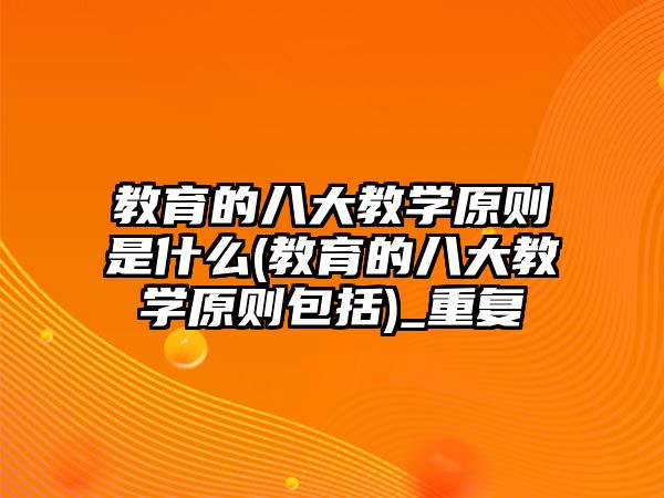 教育的八大教學原則是什么(教育的八大教學原則包括)_重復