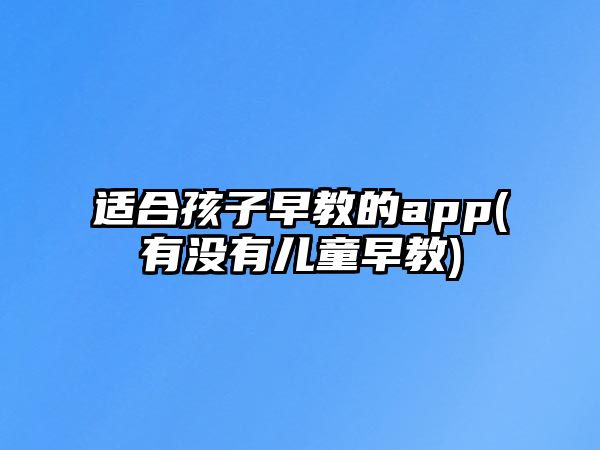 適合孩子早教的app(有沒有兒童早教)