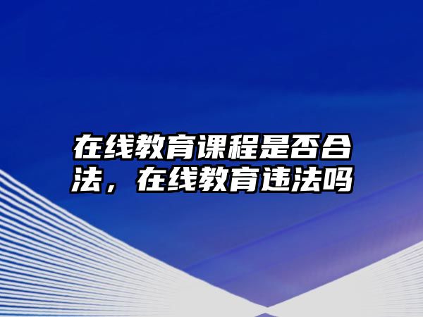 在線教育課程是否合法，在線教育違法嗎