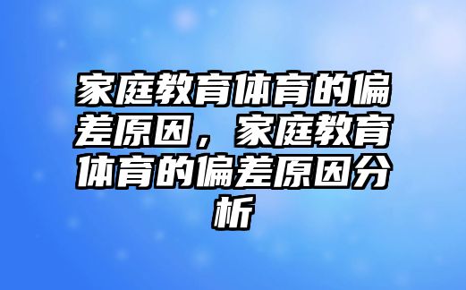 家庭教育體育的偏差原因，家庭教育體育的偏差原因分析