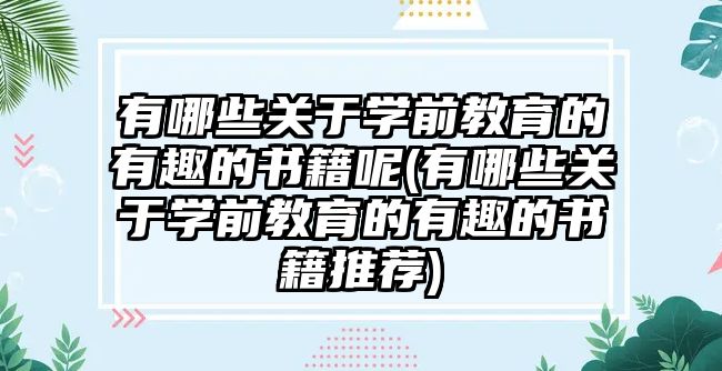 有哪些關(guān)于學(xué)前教育的有趣的書(shū)籍呢(有哪些關(guān)于學(xué)前教育的有趣的書(shū)籍推薦)