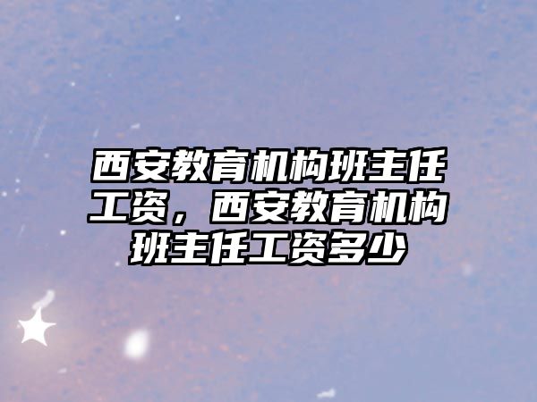 西安教育機(jī)構(gòu)班主任工資，西安教育機(jī)構(gòu)班主任工資多少