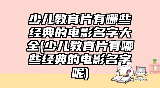 少兒教育片有哪些經(jīng)典的電影名字大全(少兒教育片有哪些經(jīng)典的電影名字呢)