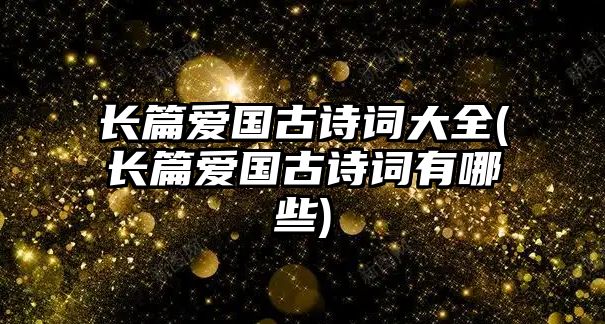 長篇愛國古詩詞大全(長篇愛國古詩詞有哪些)