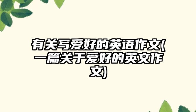 有關(guān)寫(xiě)愛(ài)好的英語(yǔ)作文(一篇關(guān)于愛(ài)好的英文作文)