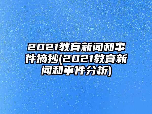 2021教育新聞和事件摘抄(2021教育新聞和事件分析)