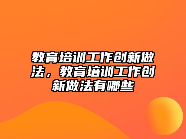 教育培訓工作創(chuàng)新做法，教育培訓工作創(chuàng)新做法有哪些