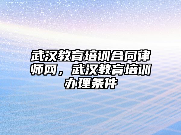 武漢教育培訓(xùn)合同律師網(wǎng)，武漢教育培訓(xùn)辦理?xiàng)l件