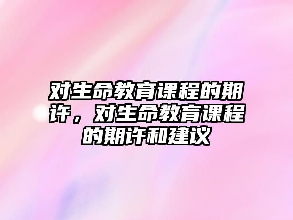 對生命教育課程的期許，對生命教育課程的期許和建議