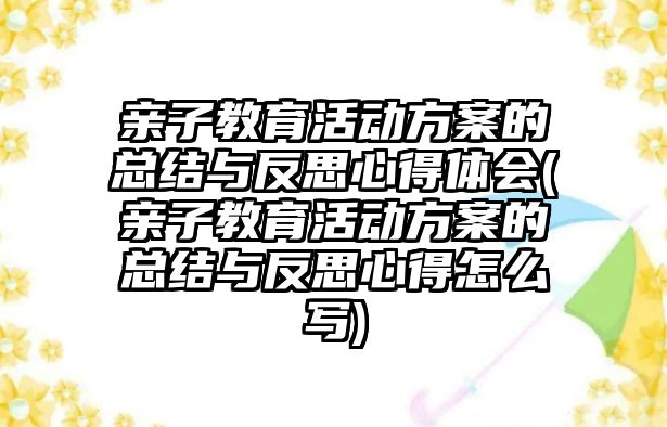 親子教育活動方案的總結(jié)與反思心得體會(親子教育活動方案的總結(jié)與反思心得怎么寫)