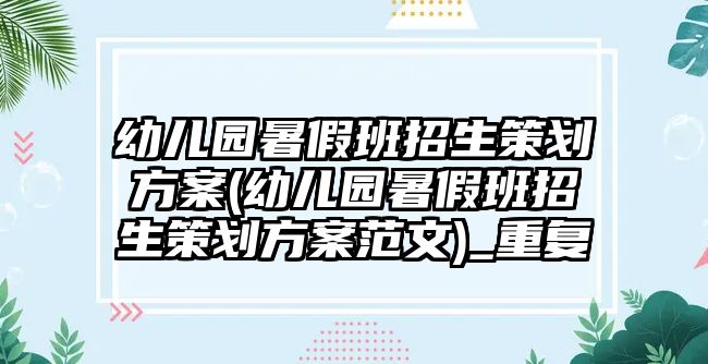 幼兒園暑假班招生策劃方案(幼兒園暑假班招生策劃方案范文)_重復(fù)