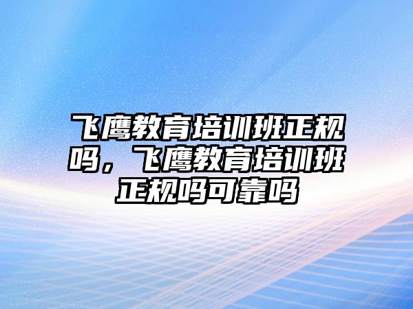 飛鷹教育培訓(xùn)班正規(guī)嗎，飛鷹教育培訓(xùn)班正規(guī)嗎可靠嗎