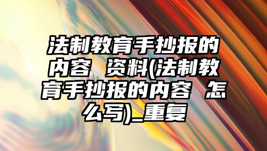 法制教育手抄報的內(nèi)容 資料(法制教育手抄報的內(nèi)容 怎么寫)_重復