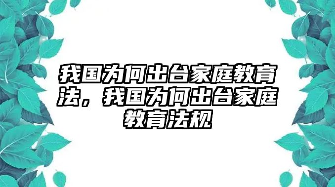 我國為何出臺家庭教育法，我國為何出臺家庭教育法規(guī)