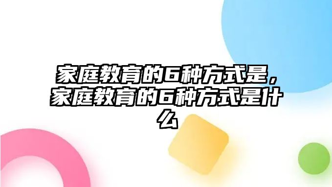 家庭教育的6種方式是，家庭教育的6種方式是什么