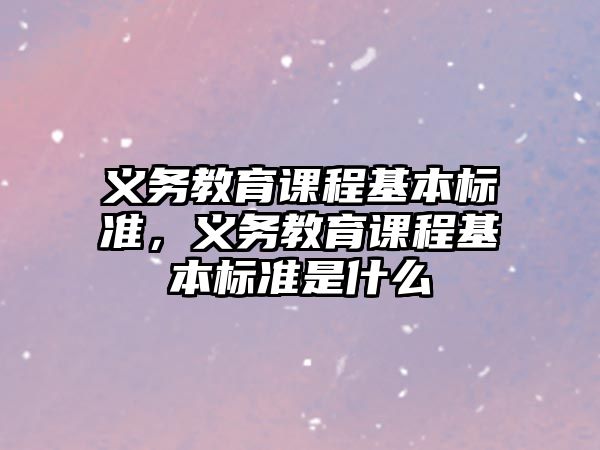 義務(wù)教育課程基本標準，義務(wù)教育課程基本標準是什么