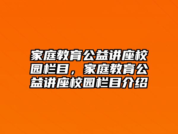 家庭教育公益講座校園欄目，家庭教育公益講座校園欄目介紹