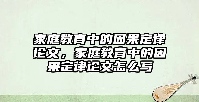 家庭教育中的因果定律論文，家庭教育中的因果定律論文怎么寫(xiě)