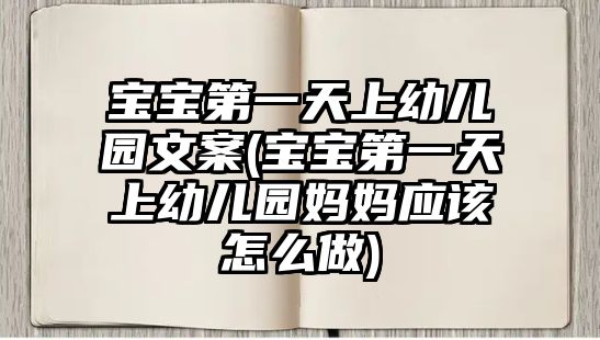 寶寶第一天上幼兒園文案(寶寶第一天上幼兒園媽媽應(yīng)該怎么做)