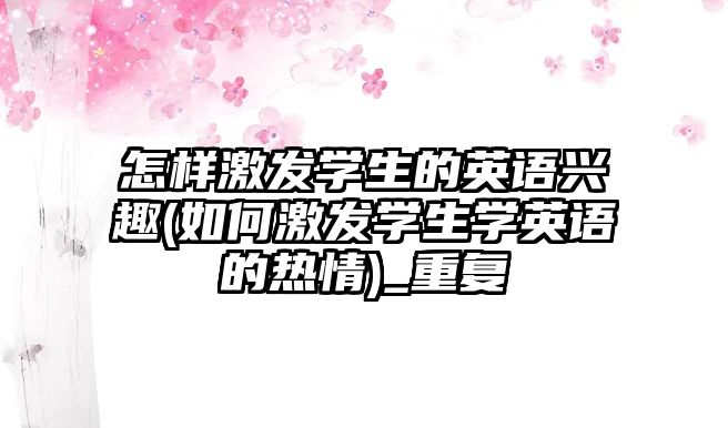 怎樣激發(fā)學(xué)生的英語興趣(如何激發(fā)學(xué)生學(xué)英語的熱情)_重復(fù)