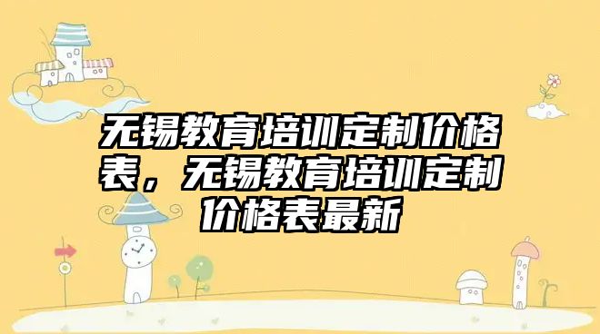 無錫教育培訓定制價格表，無錫教育培訓定制價格表最新