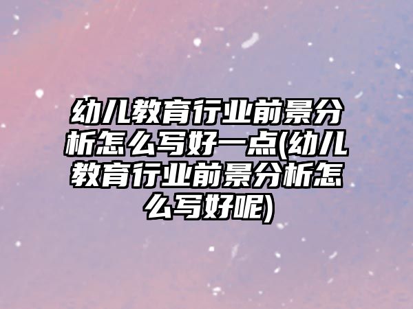 幼兒教育行業(yè)前景分析怎么寫好一點(diǎn)(幼兒教育行業(yè)前景分析怎么寫好呢)