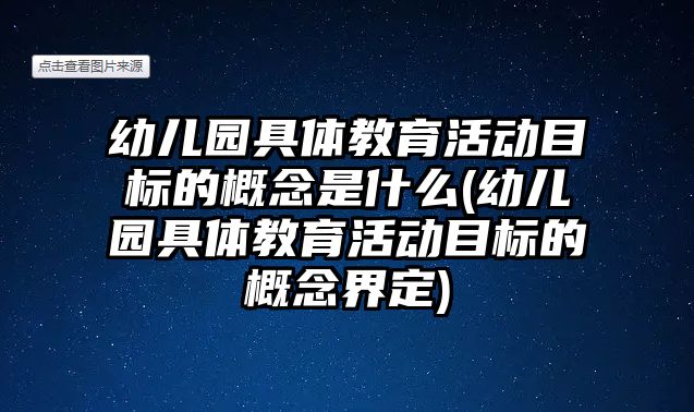 幼兒園具體教育活動目標的概念是什么(幼兒園具體教育活動目標的概念界定)