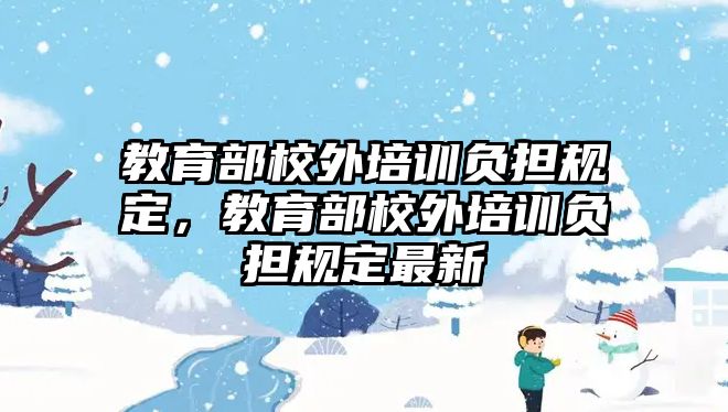 教育部校外培訓(xùn)負(fù)擔(dān)規(guī)定，教育部校外培訓(xùn)負(fù)擔(dān)規(guī)定最新