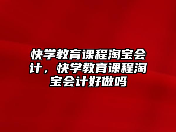 快學(xué)教育課程淘寶會(huì)計(jì)，快學(xué)教育課程淘寶會(huì)計(jì)好做嗎